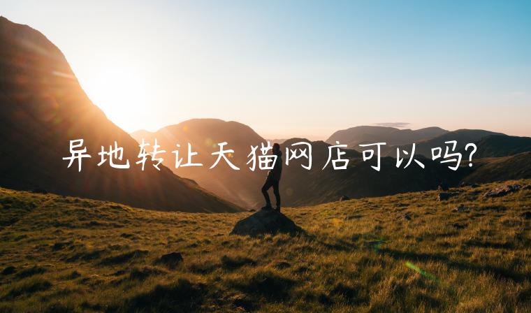 異地轉(zhuǎn)讓天貓網(wǎng)店可以嗎?